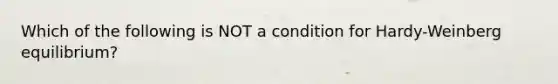 Which of the following is NOT a condition for Hardy-Weinberg equilibrium?