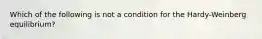 Which of the following is not a condition for the Hardy-Weinberg equilibrium?