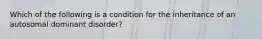 Which of the following is a condition for the inheritance of an autosomal dominant disorder?