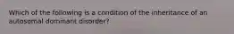 Which of the following is a condition of the inheritance of an autosomal dominant disorder?