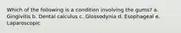 Which of the following is a condition involving the gums? a. Gingivitis b. Dental calculus c. Glossodynia d. Esophageal e. Laparoscopic