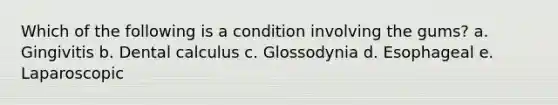 Which of the following is a condition involving the gums? a. Gingivitis b. Dental calculus c. Glossodynia d. Esophageal e. Laparoscopic