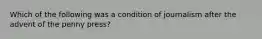 Which of the following was a condition of journalism after the advent of the penny press?