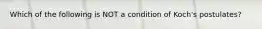 Which of the following is NOT a condition of Koch's postulates?