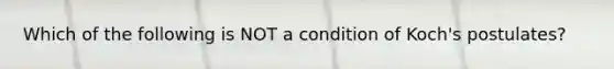 Which of the following is NOT a condition of Koch's postulates?