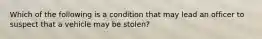 Which of the following is a condition that may lead an officer to suspect that a vehicle may be stolen?