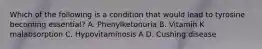 Which of the following is a condition that would lead to tyrosine becoming essential? A. Phenylketonuria B. Vitamin K malabsorption C. Hypovitaminosis A D. Cushing disease