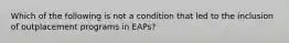 Which of the following is not a condition that led to the inclusion of outplacement programs in EAPs?