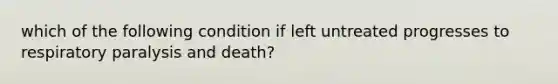 which of the following condition if left untreated progresses to respiratory paralysis and death?