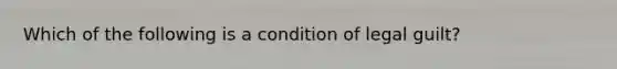 Which of the following is a condition of legal guilt?