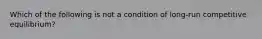 Which of the following is not a condition of long-run competitive equilibrium?