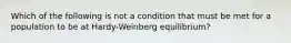 Which of the following is not a condition that must be met for a population to be at Hardy-Weinberg equilibrium?