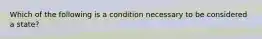 Which of the following is a condition necessary to be considered a state?