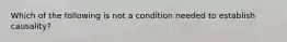 Which of the following is not a condition needed to establish causality?