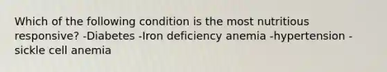 Which of the following condition is the most nutritious responsive? -Diabetes -Iron deficiency anemia -hypertension -sickle cell anemia