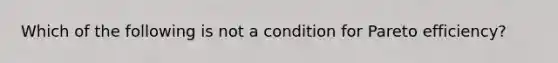 Which of the following is not a condition for Pareto efficiency?