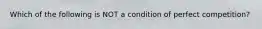 Which of the following is NOT a condition of perfect competition?