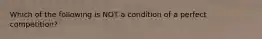 Which of the following is NOT a condition of a perfect competition?