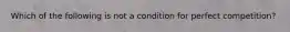 Which of the following is not a condition for perfect competition?