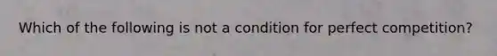 Which of the following is not a condition for perfect competition?