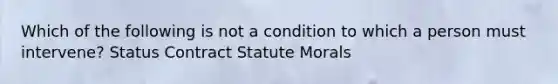 Which of the following is not a condition to which a person must intervene? Status Contract Statute Morals