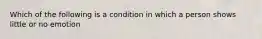 Which of the following is a condition in which a person shows little or no emotion