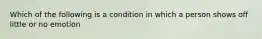 Which of the following is a condition in which a person shows off little or no emotion