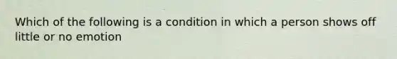 Which of the following is a condition in which a person shows off little or no emotion