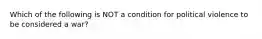 Which of the following is NOT a condition for political violence to be considered a war?