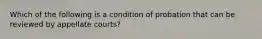 Which of the following is a condition of probation that can be reviewed by appellate courts?