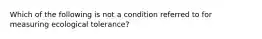 Which of the following is not a condition referred to for measuring ecological tolerance?