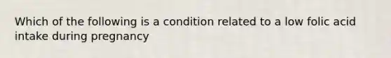 Which of the following is a condition related to a low folic acid intake during pregnancy