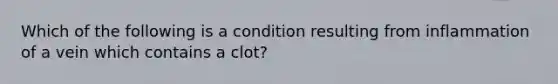 Which of the following is a condition resulting from inflammation of a vein which contains a clot?