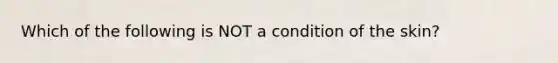 Which of the following is NOT a condition of the skin?