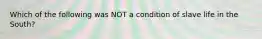 Which of the following was NOT a condition of slave life in the South?