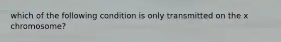 which of the following condition is only transmitted on the x chromosome?