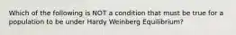 Which of the following is NOT a condition that must be true for a population to be under Hardy Weinberg Equilibrium?