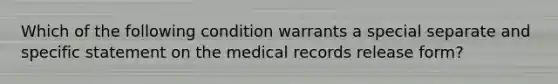 Which of the following condition warrants a special separate and specific statement on the medical records release form?