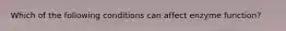 Which of the following conditions can affect enzyme function?