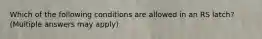 Which of the following conditions are allowed in an RS latch? (Multiple answers may apply)