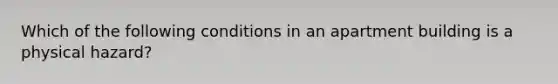 Which of the following conditions in an apartment building is a physical hazard?