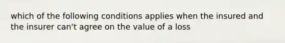 which of the following conditions applies when the insured and the insurer can't agree on the value of a loss