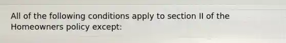 All of the following conditions apply to section II of the Homeowners policy except: