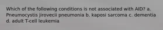 Which of the following conditions is not associated with AID? a. Pneumocystis jirovecii pneumonia b. kaposi sarcoma c. dementia d. adult T-cell leukemia