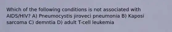 Which of the following conditions is not associated with AIDS/HIV? A) Pneumocystis jiroveci pneumonia B) Kaposi sarcoma C) demntia D) adult T-cell leukemia