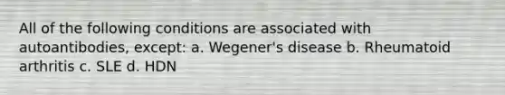 All of the following conditions are associated with autoantibodies, except: a. Wegener's disease b. Rheumatoid arthritis c. SLE d. HDN