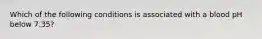 Which of the following conditions is associated with a blood pH below 7.35?