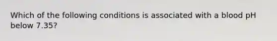 Which of the following conditions is associated with a blood pH below 7.35?