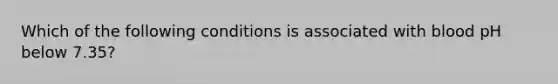 Which of the following conditions is associated with blood pH below 7.35?