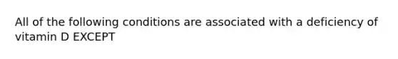 All of the following conditions are associated with a deficiency of vitamin D EXCEPT
